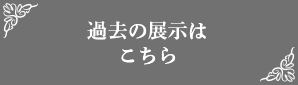 過去の展示はこちら